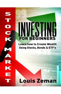 Stock Market Investing for Beginners: Learn how to Create Wealth Using Stocks, Bonds & ETFs - Louis Zeman