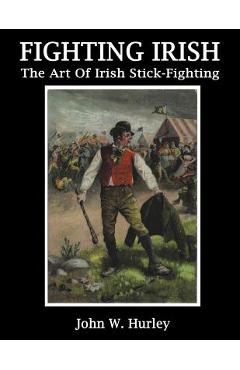 Fighting Irish: The Art Of Irish Stick-Fighting - John W. Hurley