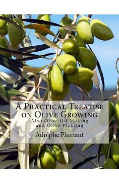 A Practical Treatise on Olive Growing: Also Olive Oil Making and Olive Pickling - Roger Chambers