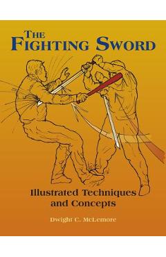 The Fighting Sword: Illustrated Techniques and Concepts - Dwight C. Mclemore