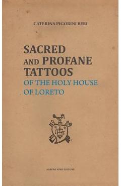 Sacred and Profane Tattoos: of the Holy House of Loreto - Alessandra Borroni