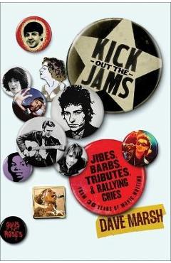 Kick Out the Jams: Jibes, Barbs, Tributes, and Rallying Cries from 35 Years of Music Writing - Dave Marsh