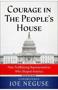 Courage in the People\'s House: Nine Trailblazing Representatives Who Shaped America - Joe Neguse