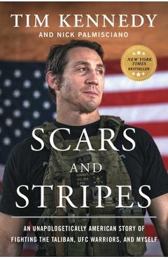 Scars and Stripes: An Unapologetically American Story of Fighting the Taliban, Ufc Warriors, and Myself - Tim Kennedy