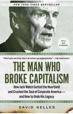 The Man Who Broke Capitalism: How Jack Welch Gutted the Heartland and Crushed the Soul of Corporate America--And How to Undo His Legacy - David Gelles