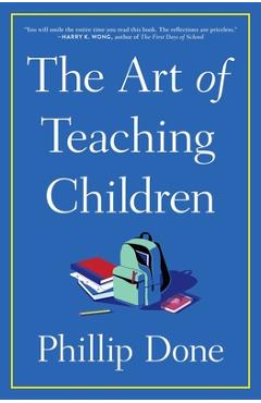 The Art of Teaching Children: All I Learned from a Lifetime in the Classroom - Phillip Done