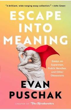 Escape Into Meaning: Essays on Superman, Public Benches, and Other Obsessions - Evan Puschak