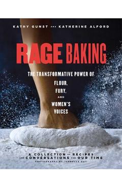 Rage Baking: The Transformative Power of Flour, Fury, and Women\'s Voices: A Cookbook - Katherine Alford