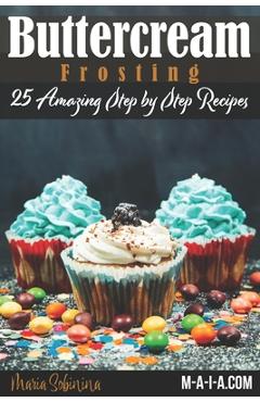 Buttercream Frosting: 25 Amazing Step by Step Recipes - Maria Sobinina
