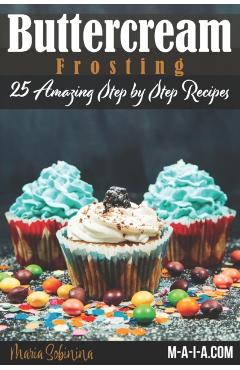 Buttercream Frosting: 25 Amazing Step by Step Recipes - Maria Sobinina