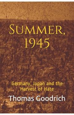 Summer, 1945: Germany, Japan and the Harvest of Hate - Thomas Goodrich
