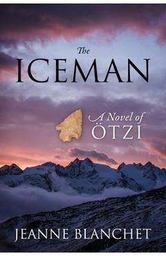 The Iceman: A Novel of Otzi - Jeanne Blanchet