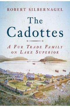 The cadottes: a fur trade family on lake superior - robert silbernagel