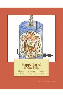 Happy Barrel Raku kiln: How to build your own barrel raku kiln - Jesse Rasmussen