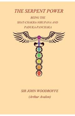 The Sepent Power: Being The SHAT-CHAKRA-NIRUPANA and PADUKA-PANCHAKA - John Woodroffe