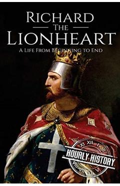 Richard the Lionheart: A Life From Beginning to End - Hourly History