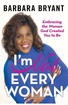 I\'m Not Every Woman: Embracing the Woman God Created You to Be - Barbara Bryant