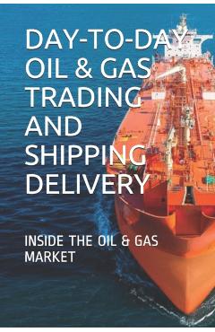 Day-To-Day Oil & Gas Trading and Shipping Delivery: Inside the Oil & Gas Market - Y. E