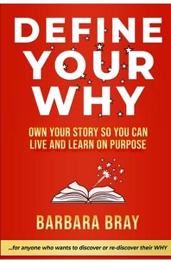 Define Your Why: Own Your Story So You can Live and Learn on Purpose - Barbara A. Bray