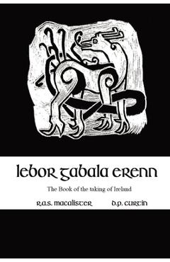Lebor Gabala Erenn: the book of the taking of Ireland - R. A. S. Macalister