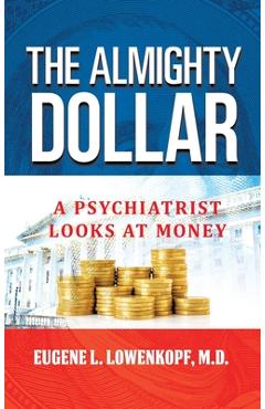 The Almighty Dollar: A Psychiatrist Looks at Money - Eugene L. Lowenkopf