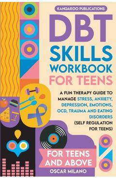DBT Skills Workbook for Teens: A Fun Therapy Guide to Manage Stress, Anxiety, Depression, Emotions, OCD, Trauma, and Eating Disorders - Kangaroo Publications