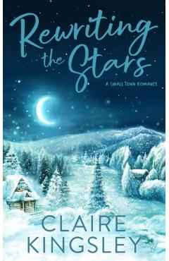 Rewriting the Stars: A Small Town Romance - Claire Kingsley