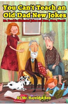 You Can't Teach an Old Dad New Jokes: Mr. Harold's Illustrated Jokes and More, More, More!!! - Harold Newcomb