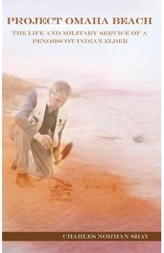 Project Omaha Beach: The Life and Military Service of a Penobscot Indian Elder - Charles Norman Shay