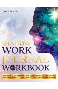 Shadow Work Journal and Workbook: 37 Days of Guided Prompts and Exercises for Self-Discovery, Emotional Triggers, Inner Child Healing, and Authentic G - Layla Moon