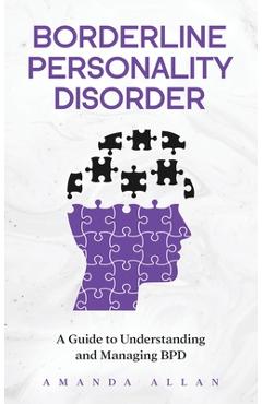 Borderline Personality Disorder: A Guide to Understanding and Managing BPD - Amanda Allan