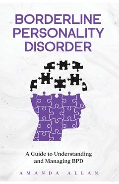 Borderline Personality Disorder: A Guide to Understanding and Managing BPD - Amanda Allan