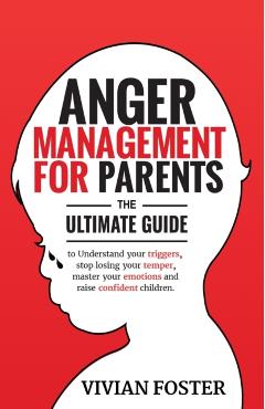 Anger Management for Parents: The ultimate guide to understand your triggers, stop losing your temper, master your emotions, and raise confident chi - Vivian Foster