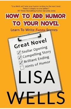 How To Add Humor To Your Novel: Learn To Write Funny Scenes - Lisa Wells