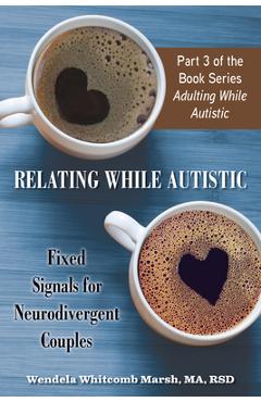 Relating While Autistic: Fixed Signals for Neurodivergent Couples - Wendela Whitcomb Marsh