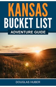 Kansas Bucket List Adventure Guide - Douglas Huber