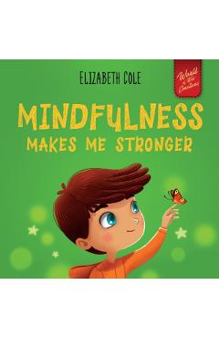Mindfulness Makes Me Stronger: Kid's Book to Find Calm, Keep Focus and Overcome Anxiety (Children's Book for Boys and Girls) - Elizabeth Cole