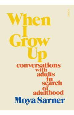 When I Grow Up: Conversations with Adults in Search of Adulthood - Moya Sarner