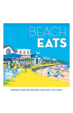 Beach Eats: Favorite Surfside Recipes for Every Occasion - The Editors Of Coastal Living