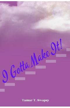 I Gotta Make It! - Tamar T. Swapsy