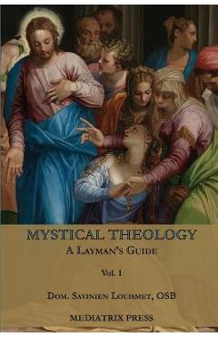 Mystical Theology: A Layman\'s Guide; vol. 1 - Dom Savinien Louismet