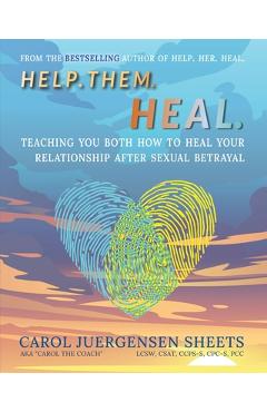 Help. Them. Heal: Teaching You Both How to Heal Your Relationship after Sexual Betrayal - Carol Juergensen Sheets
