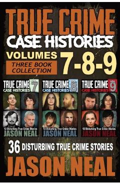 True Crime Case Histories - (Books 7, 8, & 9): 36 Disturbing True Crime Stories (3 Book True Crime Collection) - Jason Neal
