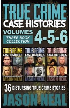 True Crime Case Histories - (Books 4, 5, & 6): 36 Disturbing True Crime Stories (3 Book True Crime Collection) - Jason Neal