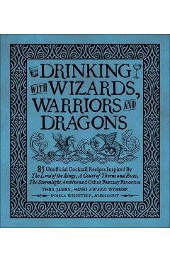 Drinking with Wizards, Warriors and Dragons: 85 Unofficial Drink Recipes Inspired by the Lord of the Rings, a Court of Thorns and Roses, the Stormligh - Thea James