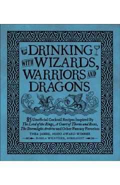 Drinking with Wizards, Warriors and Dragons: 85 Unofficial Drink Recipes Inspired by the Lord of the Rings, a Court of Thorns and Roses, the Stormligh - Thea James