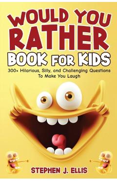 Would You Rather Book For Kids - 300+ Hilarious, Silly, and Challenging Questions To Make You Laugh - Stephen J. Ellis