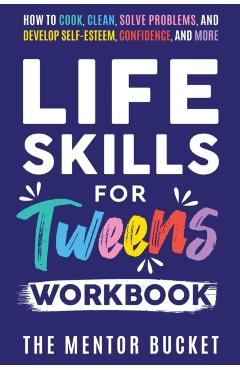 Life Skills for Tweens Workbook - How to Cook, Clean, Solve Problems, and Develop Self-Esteem, Confidence, and More Essential Life Skills Every Pre-Te - The Mentor Bucket
