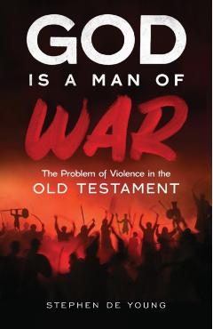 God Is a Man of War: The Problem of Violence in the Old Testament - Stephen De Young
