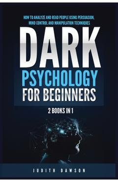 Dark Psychology for Beginners: 2 Books in 1: How to Analyze and Read People Using Persuasion, Mind Control and Manipulation Techniques - Judith Dawson